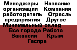 Менеджеры › Название организации ­ Компания-работодатель › Отрасль предприятия ­ Другое › Минимальный оклад ­ 1 - Все города Работа » Вакансии   . Крым,Гаспра